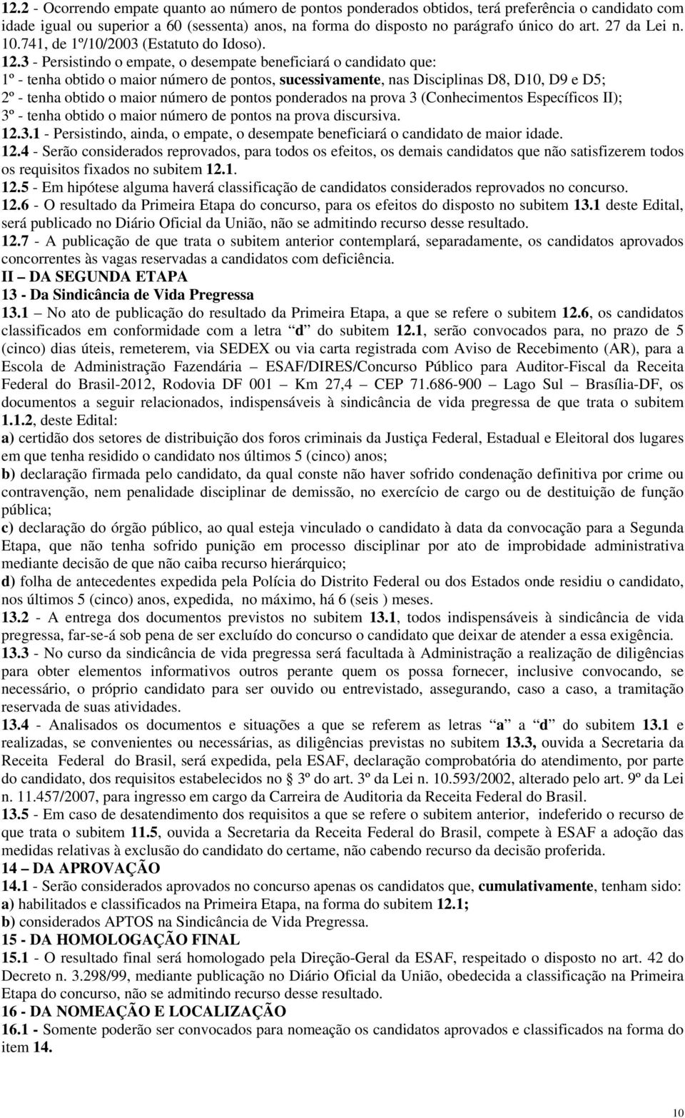 3 - Persistindo o empate, o desempate beneficiará o candidato que: 1º - tenha obtido o maior número de pontos, sucessivamente, nas Disciplinas D8, D10, D9 e D5; 2º - tenha obtido o maior número de