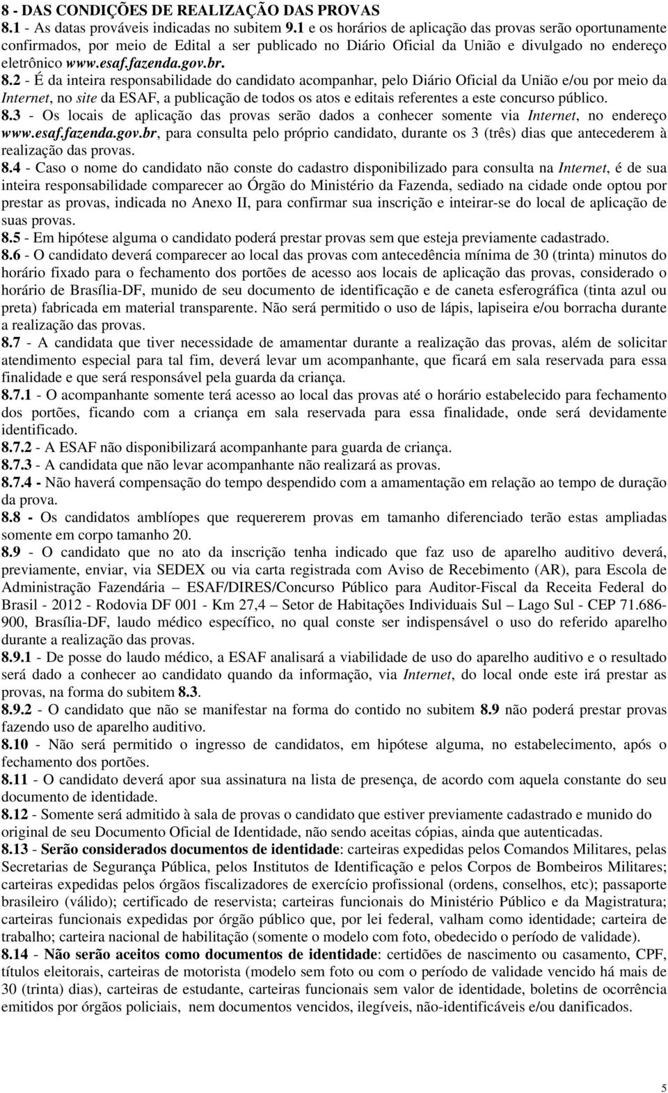 2 - É da inteira responsabilidade do candidato acompanhar, pelo Diário Oficial da União e/ou por meio da Internet, no site da ESAF, a publicação de todos os atos e editais referentes a este concurso