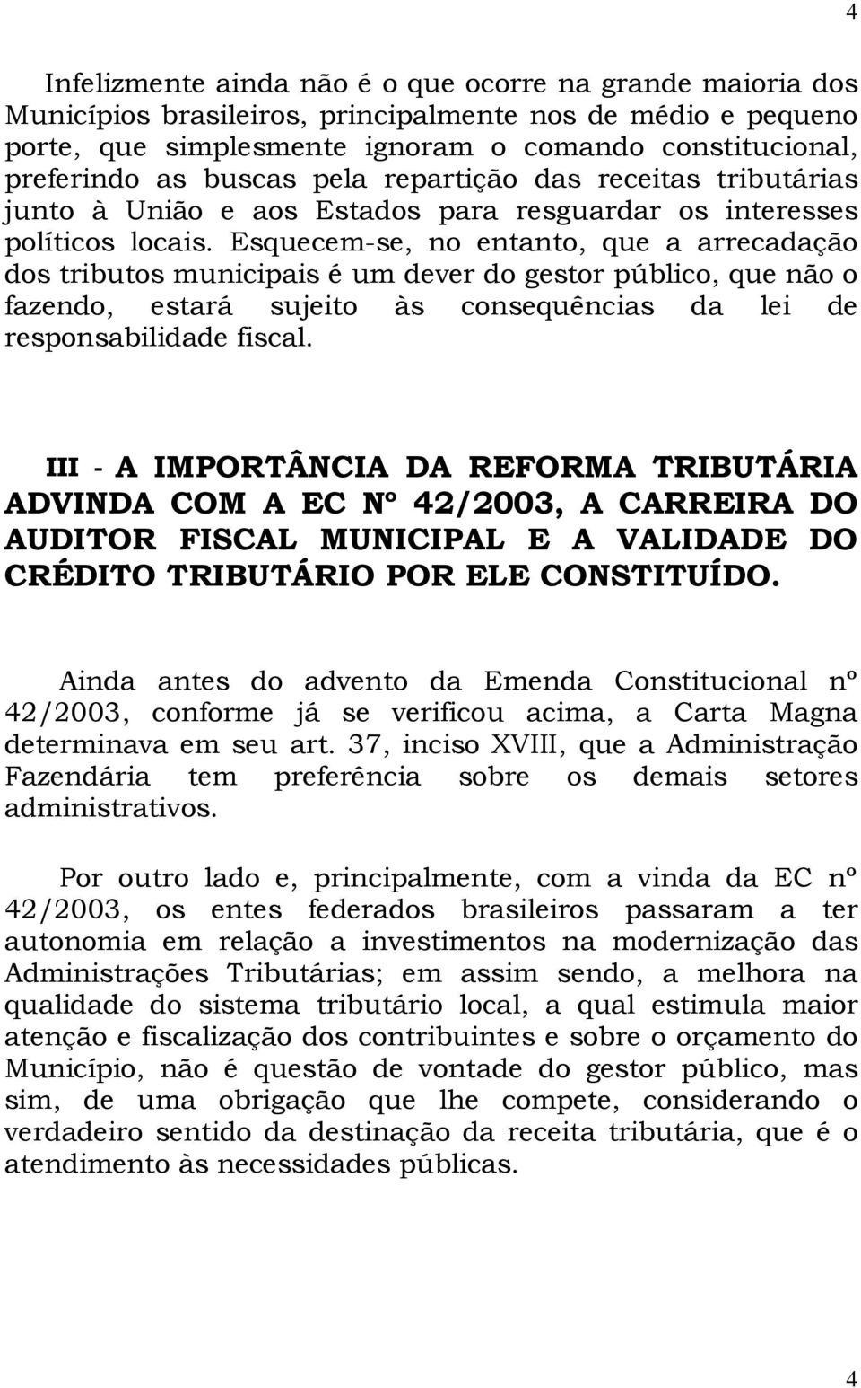 Esquecem-se, no entanto, que a arrecadação dos tributos municipais é um dever do gestor público, que não o fazendo, estará sujeito às consequências da lei de responsabilidade fiscal.