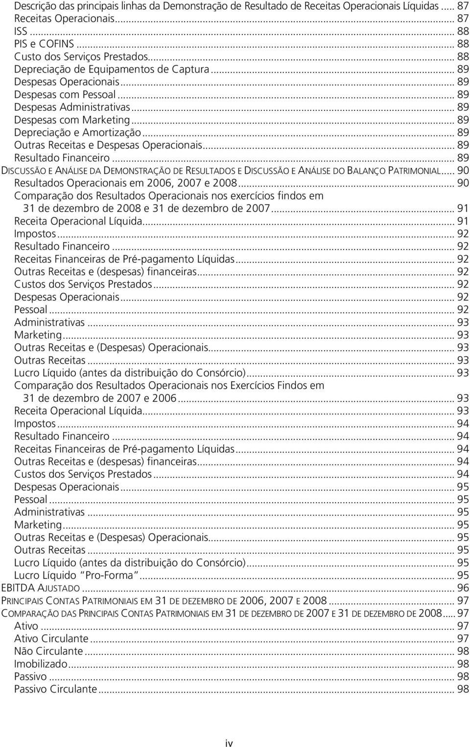 .. 89 Outras Receitas e Despesas Operacionais... 89 Resultado Financeiro... 89 DISCUSSÃO E ANÁLISE DA DEMONSTRAÇÃO DE RESULTADOS E DISCUSSÃO E ANÁLISE DO BALANÇO PATRIMONIAL.