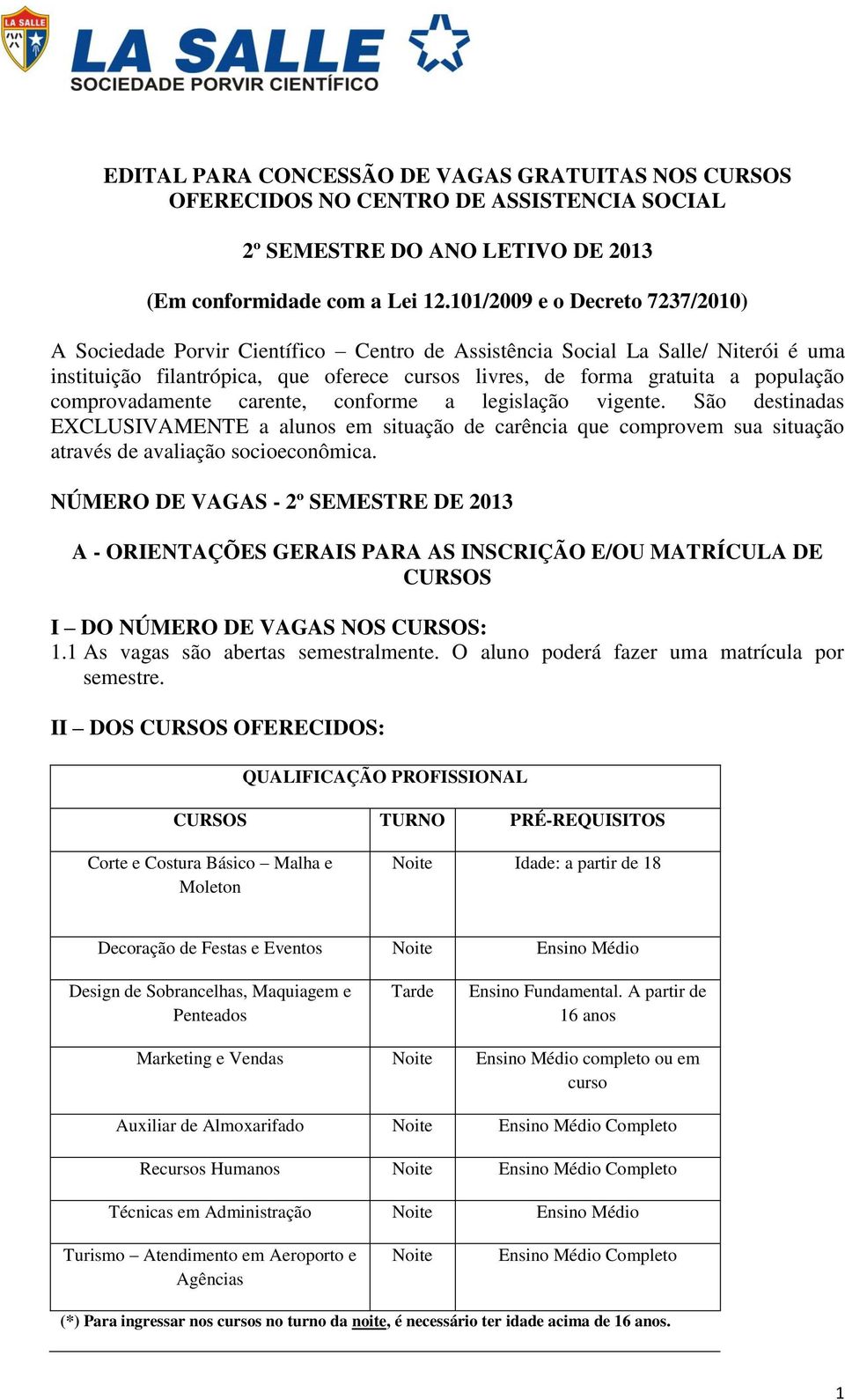 comprovadamente carente, conforme a legislação vigente. São destinadas EXCLUSIVAMENTE a alunos em situação de carência que comprovem sua situação através de avaliação socioeconômica.