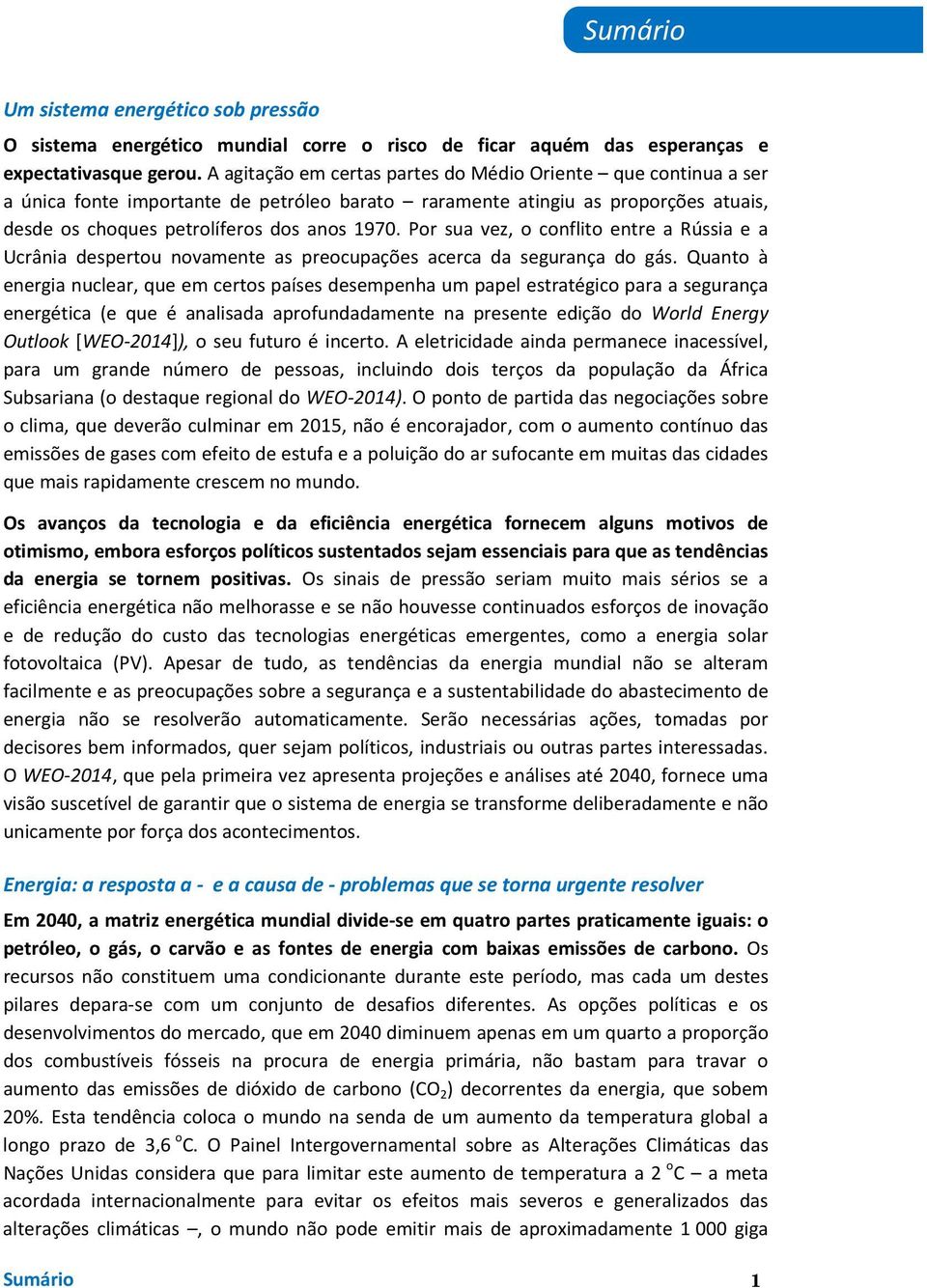 Por sua vez, o conflito entre a Rússia e a Ucrânia despertou novamente as preocupações acerca da segurança do gás.