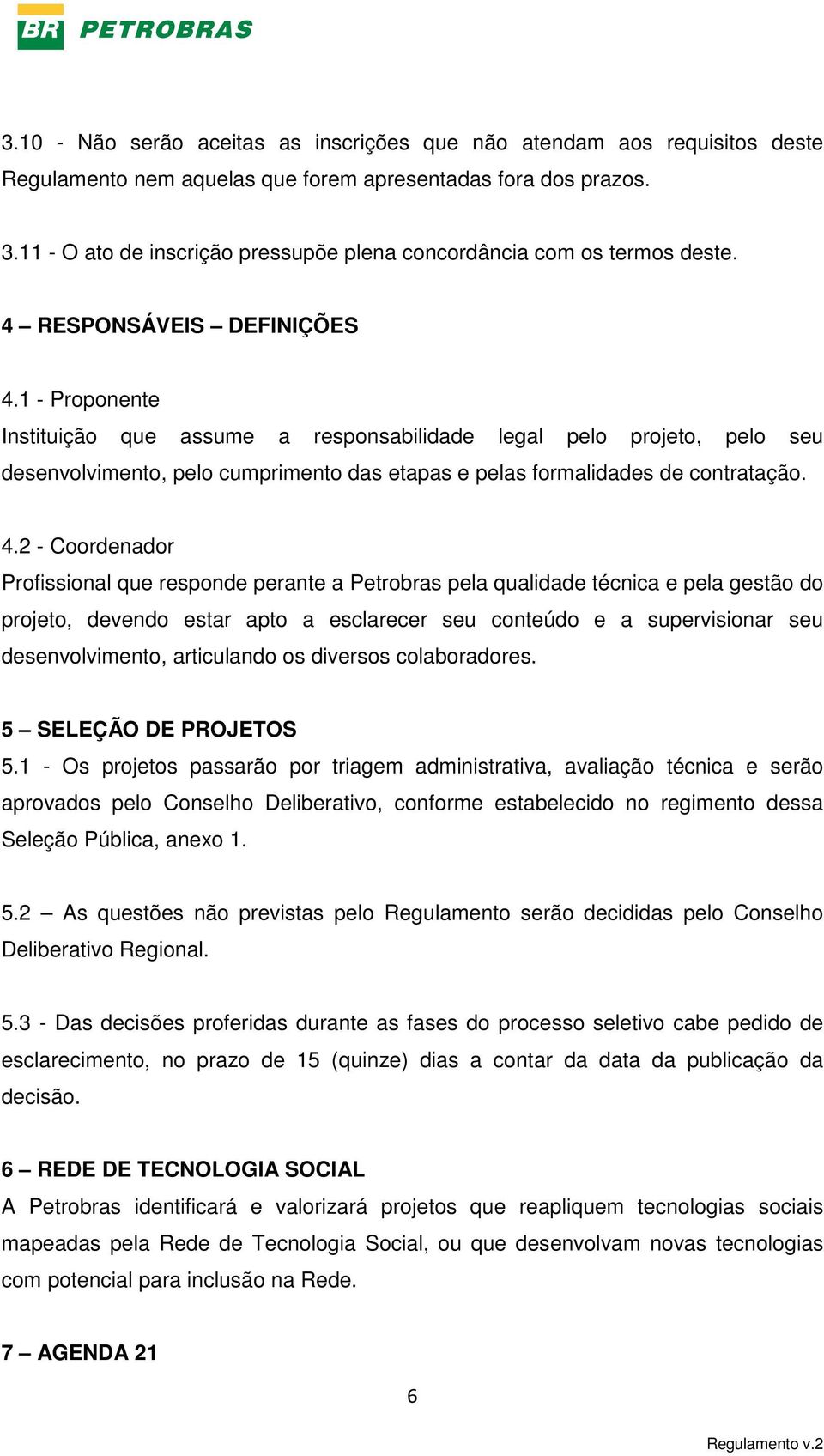 1 - Proponente Instituição que assume a responsabilidade legal pelo projeto, pelo seu desenvolvimento, pelo cumprimento das etapas e pelas formalidades de contratação. 4.