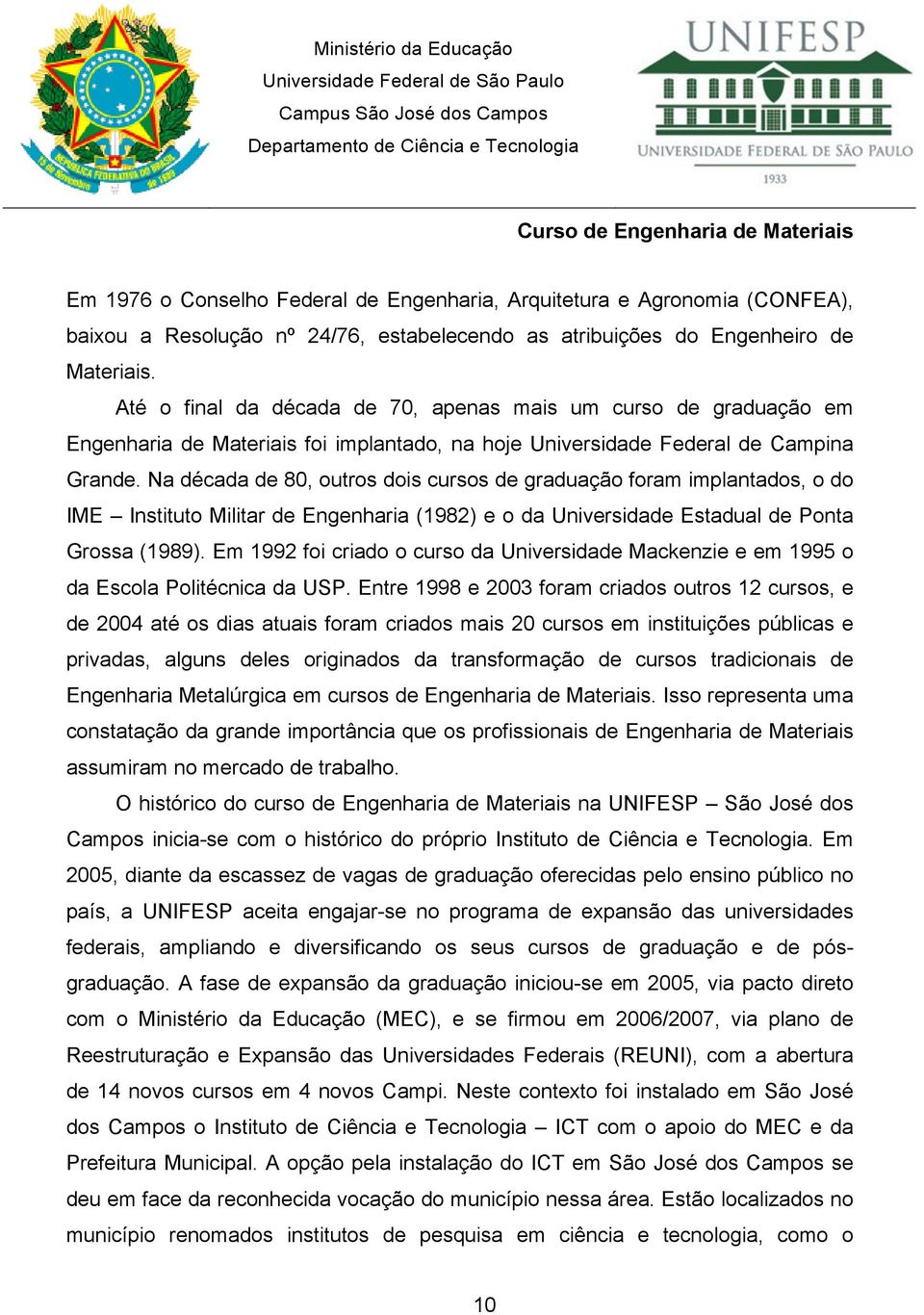 Na década de 80, outros dois cursos de graduação foram implantados, o do IME Instituto Militar de Engenharia (1982) e o da Universidade Estadual de Ponta Grossa (1989).