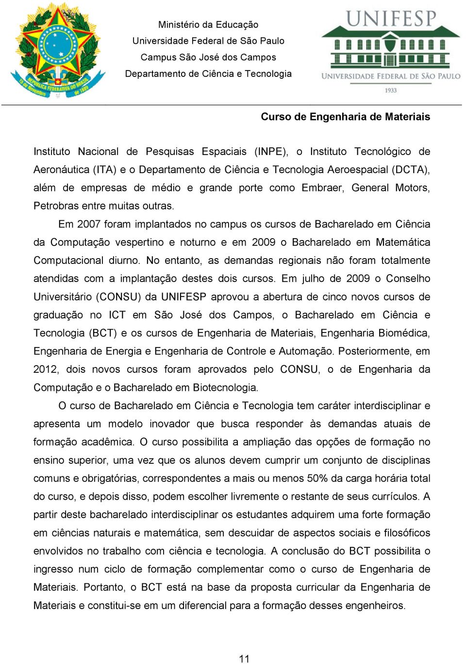 No entanto, as demandas regionais não foram totalmente atendidas com a implantação destes dois cursos.