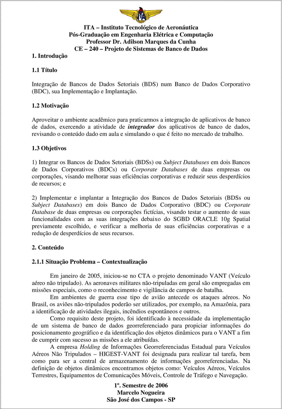 2 Motivação Aproveitar o ambiente acadêmico para praticarmos a integração de aplicativos de banco de dados, exercendo a atividade de integrador dos aplicativos de banco de dados, revisando o conteúdo