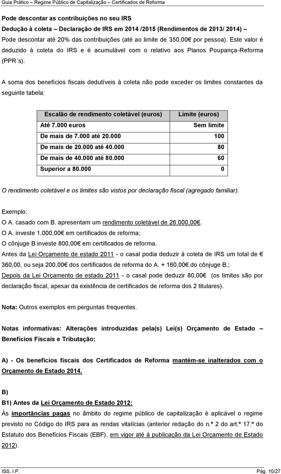 A soma dos benefícios fiscais dedutíveis à coleta não pode exceder os limites constantes da seguinte tabela: Escalão de rendimento coletável (euros) Limite (euros) Até 7.