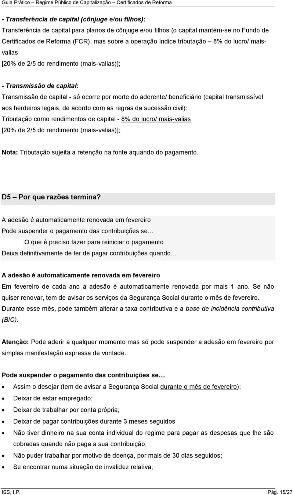 transmissível aos herdeiros legais, de acordo com as regras da sucessão civil): Tributação como rendimentos de capital - 8% do lucro/ mais-valias [20% de 2/5 do rendimento (mais-valias)]; Nota: