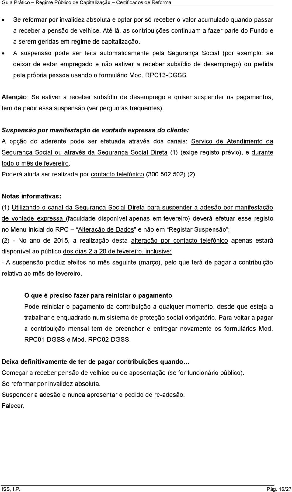 A suspensão pode ser feita automaticamente pela Segurança Social (por exemplo: se deixar de estar empregado e não estiver a receber subsídio de desemprego) ou pedida pela própria pessoa usando o