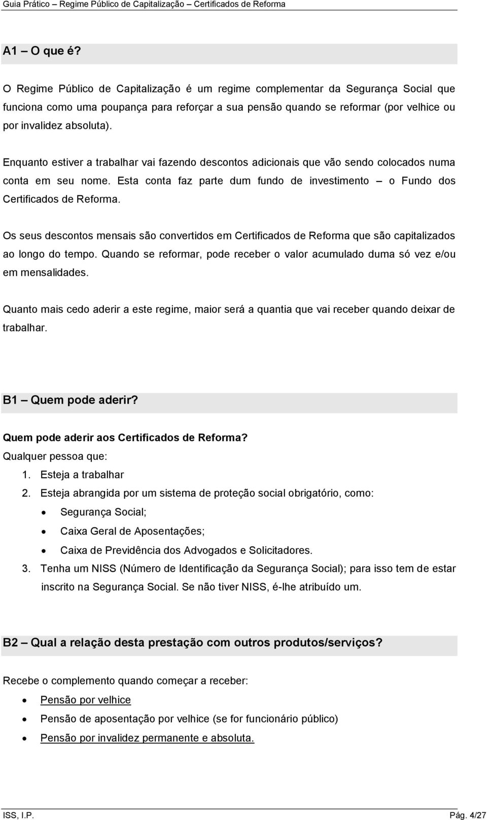 Enquanto estiver a trabalhar vai fazendo descontos adicionais que vão sendo colocados numa conta em seu nome. Esta conta faz parte dum fundo de investimento o Fundo dos Certificados de Reforma.