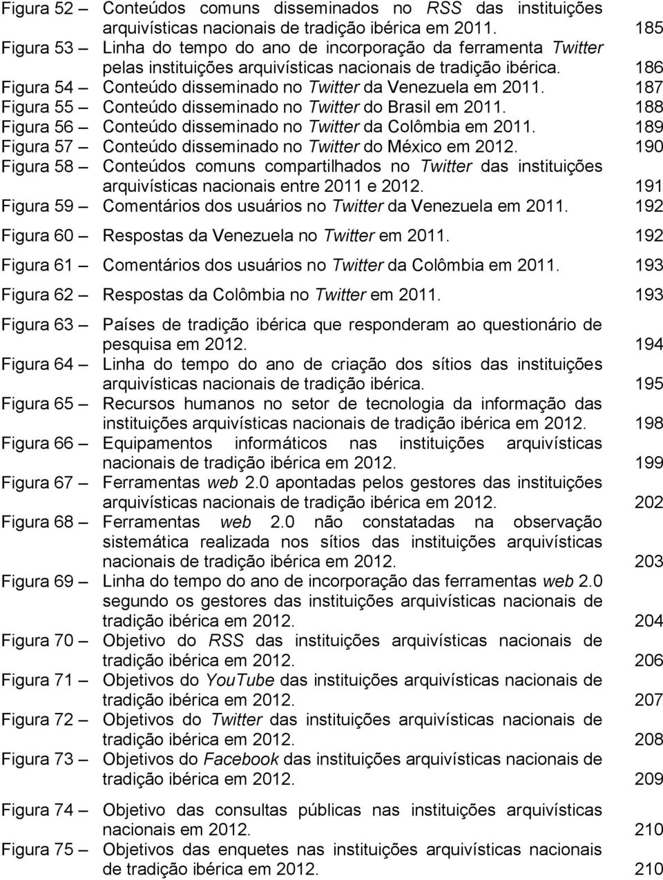 186 Figura 54 Conteúdo disseminado no Twitter da Venezuela em 2011. 187 Figura 55 Conteúdo disseminado no Twitter do Brasil em 2011. 188 Figura 56 Conteúdo disseminado no Twitter da Colômbia em 2011.