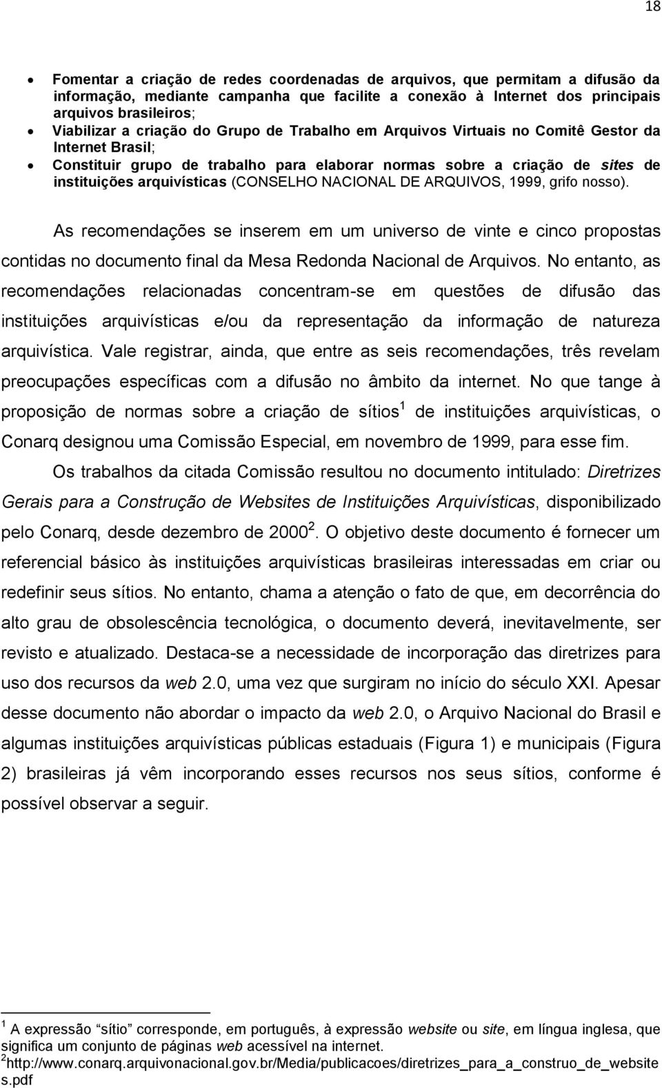 (CONSELHO NACIONAL DE ARQUIVOS, 1999, grifo nosso). As recomendações se inserem em um universo de vinte e cinco propostas contidas no documento final da Mesa Redonda Nacional de Arquivos.