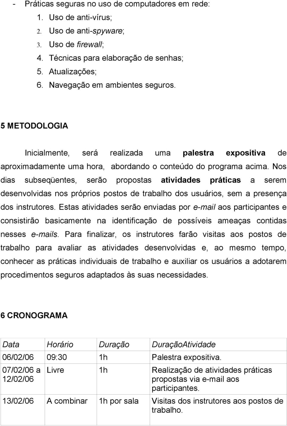 Nos dias subseqüentes, serão propostas atividades práticas a serem desenvolvidas nos próprios postos de trabalho dos usuários, sem a presença dos instrutores.