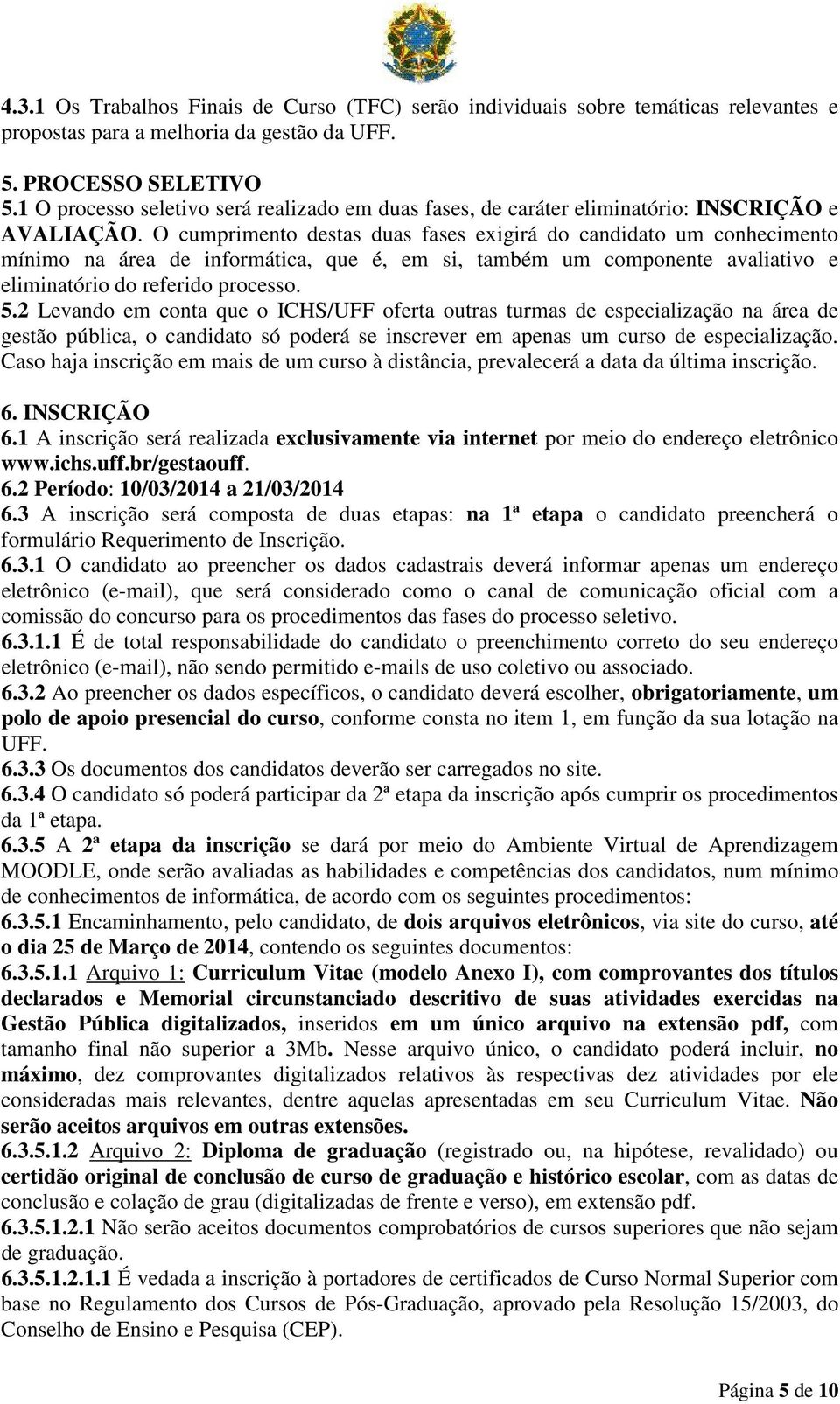 O cumprimento destas duas fases exigirá do candidato um conhecimento mínimo na área de informática, que é, em si, também um componente avaliativo e eliminatório do referido processo. 5.