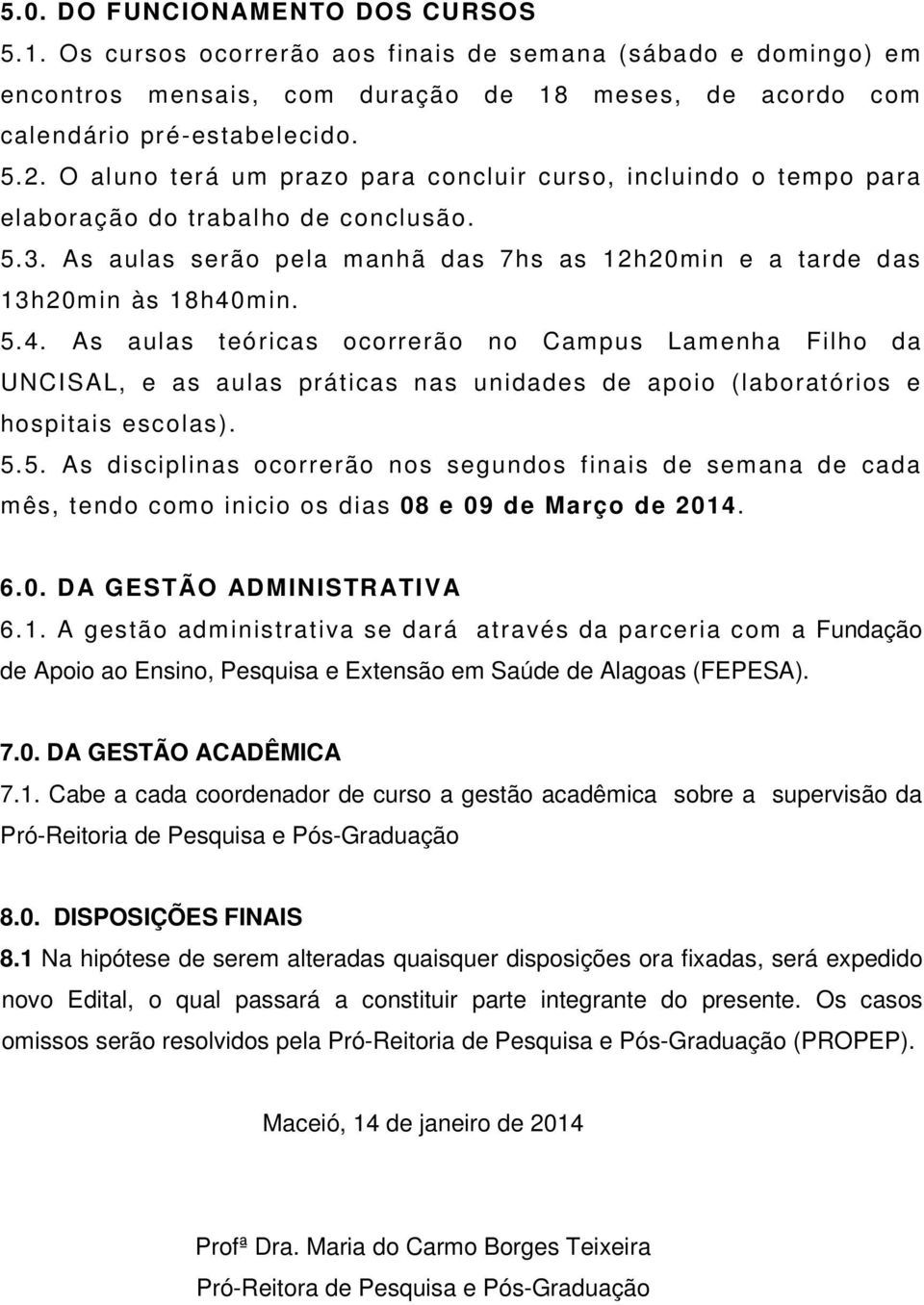 min. 5.4. As aulas teóricas ocorrerão no Campus Lamenha Filho da UNCISAL, e as aulas práticas nas unidades de apoio (laboratórios e hospitais escolas). 5.5. As disciplinas ocorrerão nos segundos finais de semana de cada mês, tendo como inicio os dias 08 e 09 de Março de 2014.