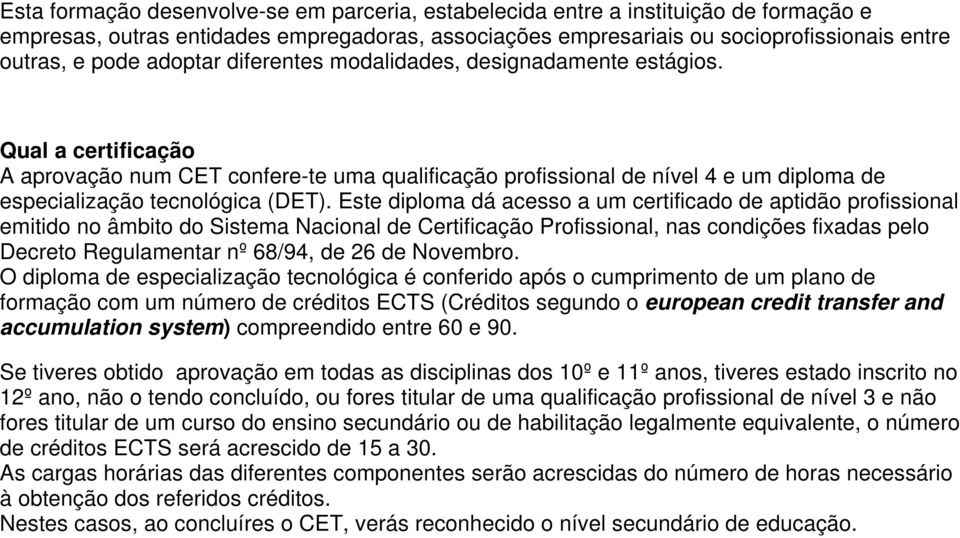 Este diploma dá acesso a um certificado de aptidão profissional emitido no âmbito do Sistema Nacional de Certificação Profissional, nas condições fixadas pelo Decreto Regulamentar nº 68/94, de 26 de