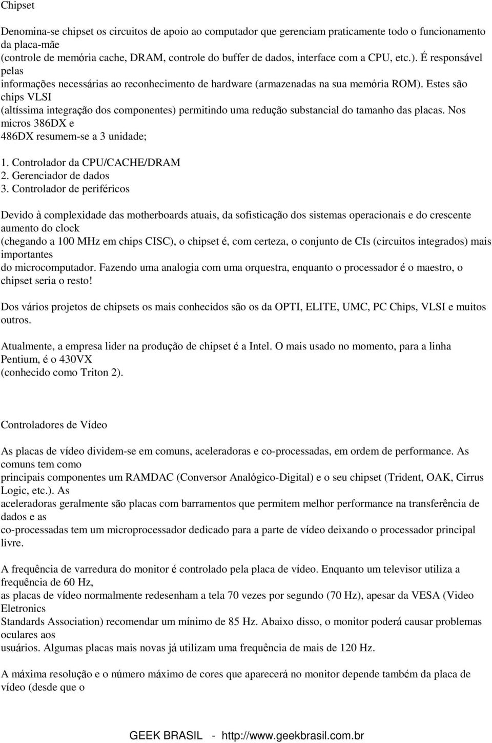 Estes são chips VLSI (altíssima integração dos componentes) permitindo uma redução substancial do tamanho das placas. Nos micros 386DX e 486DX resumem-se a 3 unidade; 1.