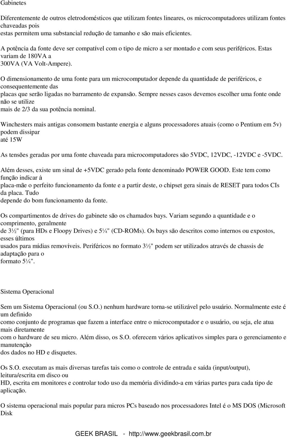 O dimensionamento de uma fonte para um microcomputador depende da quantidade de periféricos, e consequentemente das placas que serão ligadas no barramento de expansão.