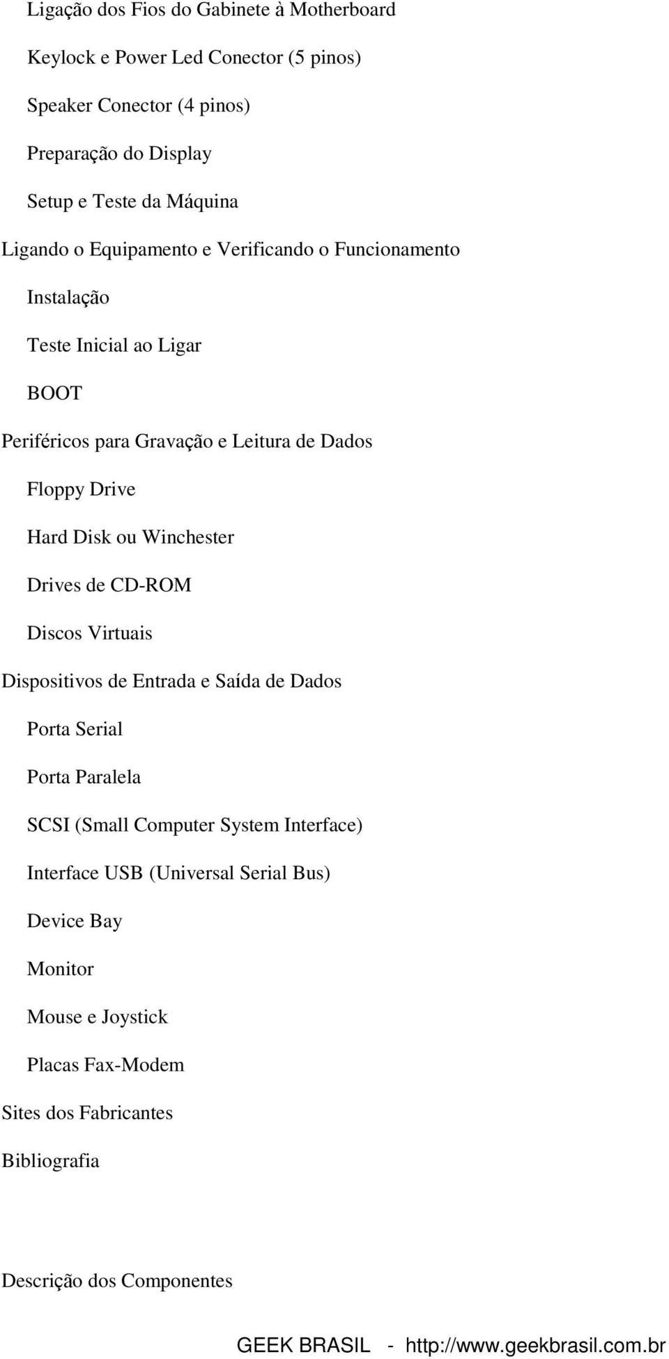 Drive Hard Disk ou Winchester Drives de CD-ROM Discos Virtuais Dispositivos de Entrada e Saída de Dados Porta Serial Porta Paralela SCSI (Small Computer