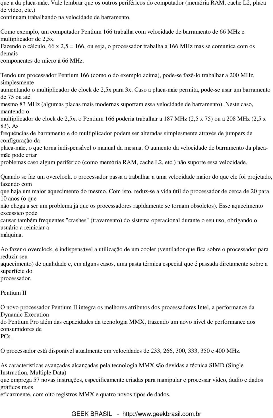 Fazendo o cálculo, 66 x 2,5 = 166, ou seja, o processador trabalha a 166 MHz mas se comunica com os demais componentes do micro à 66 MHz.