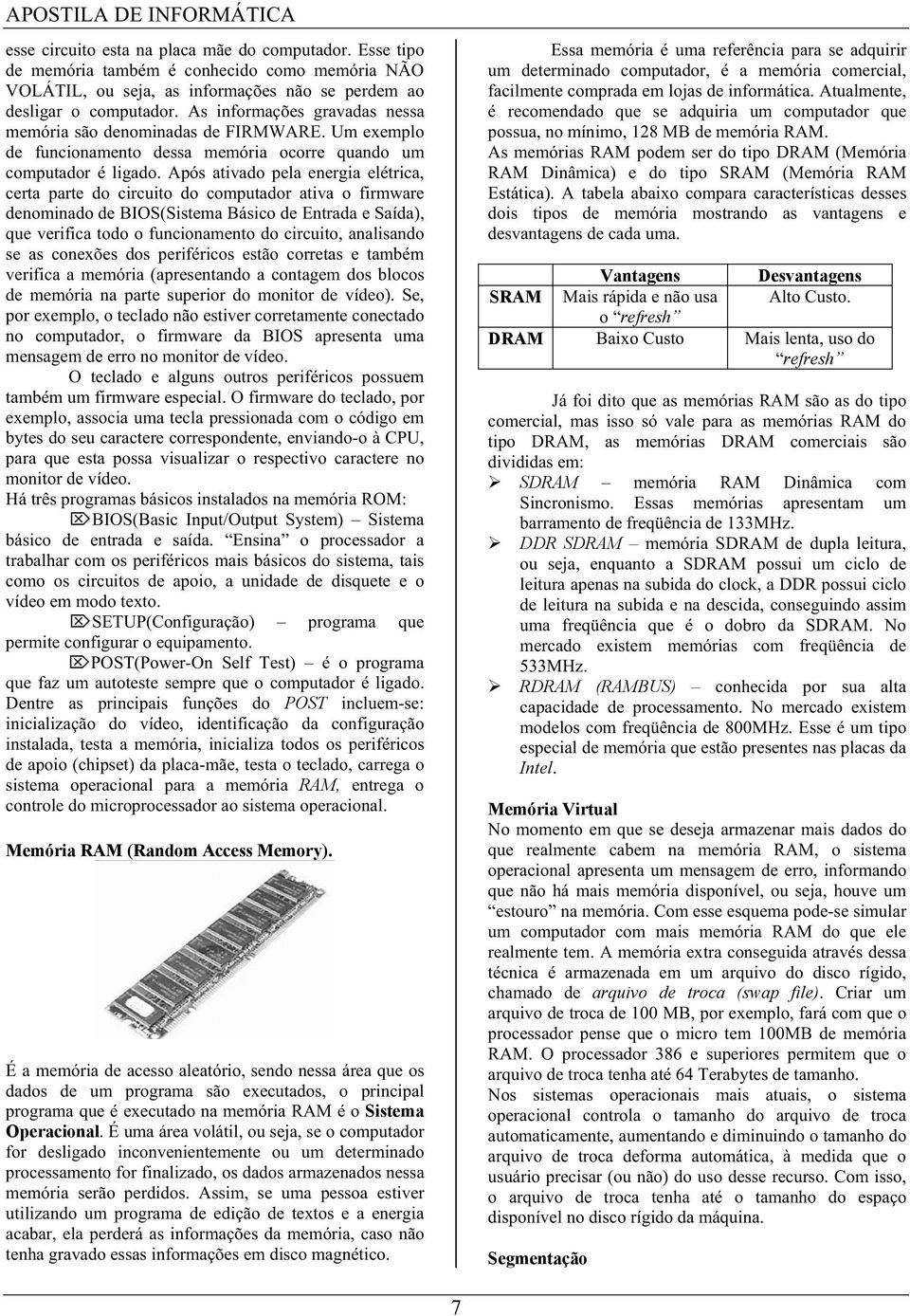 Após ativado pela energia elétrica, certa parte do circuito do computador ativa o firmware denominado de BIOS(Sistema Básico de Entrada e Saída), que verifica todo o funcionamento do circuito,