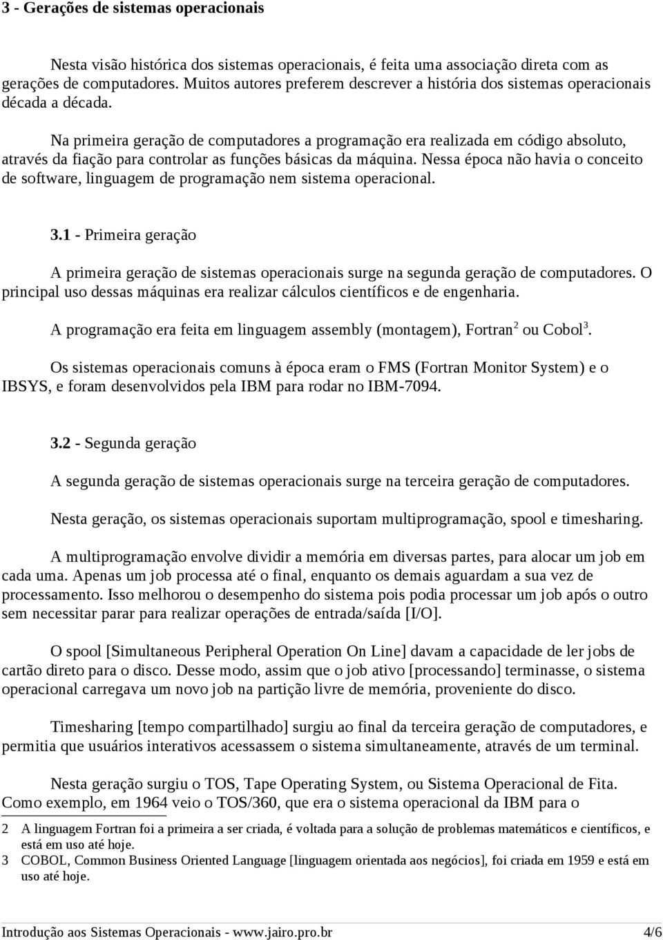 Na primeira geração de computadores a programação era realizada em código absoluto, através da fiação para controlar as funções básicas da máquina.