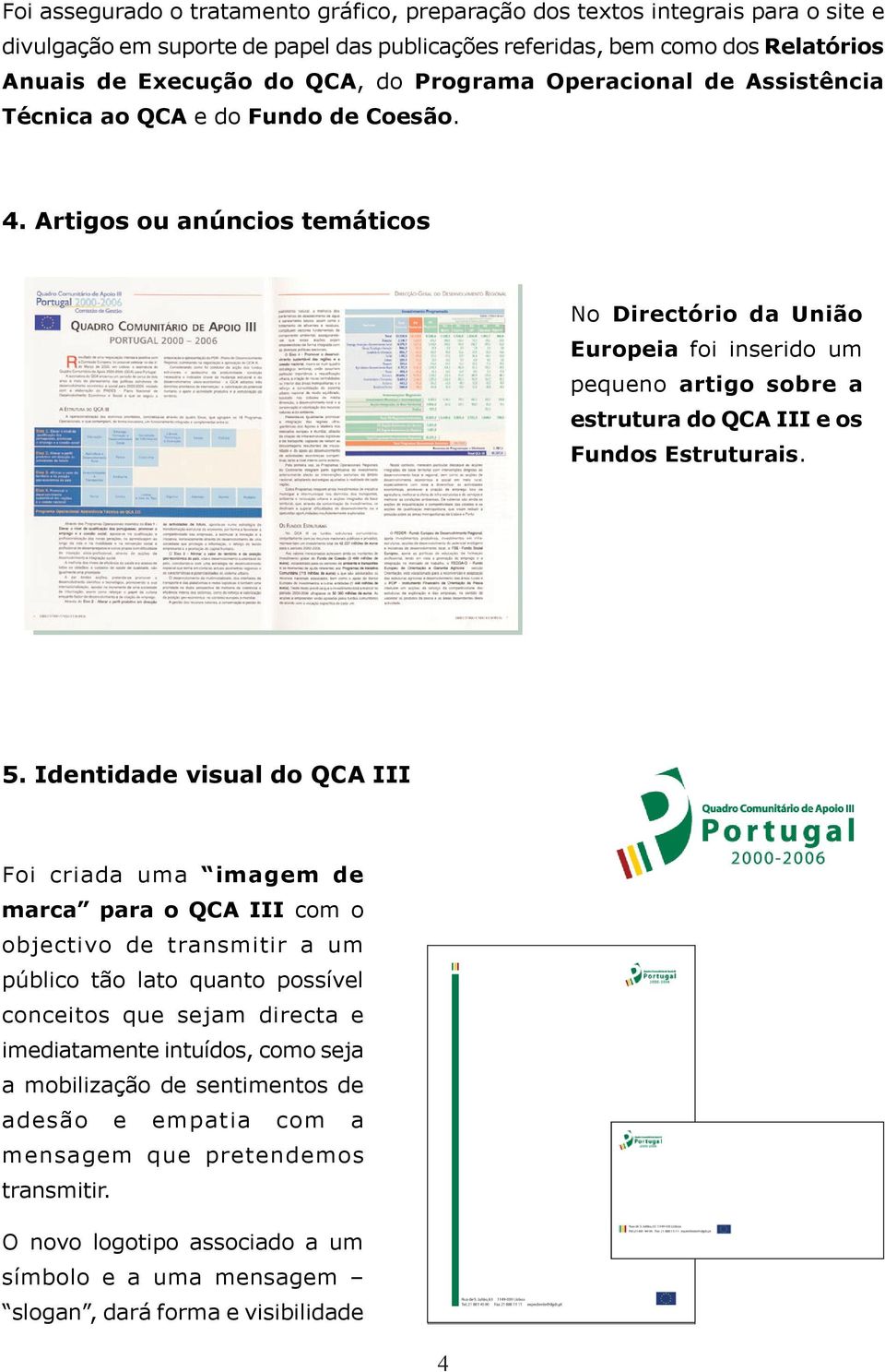Artigos ou anúncios temáticos No Directório da União Europeia foi inserido um pequeno artigo sobre a estrutura do QCA III e os Fundos Estruturais. 5.