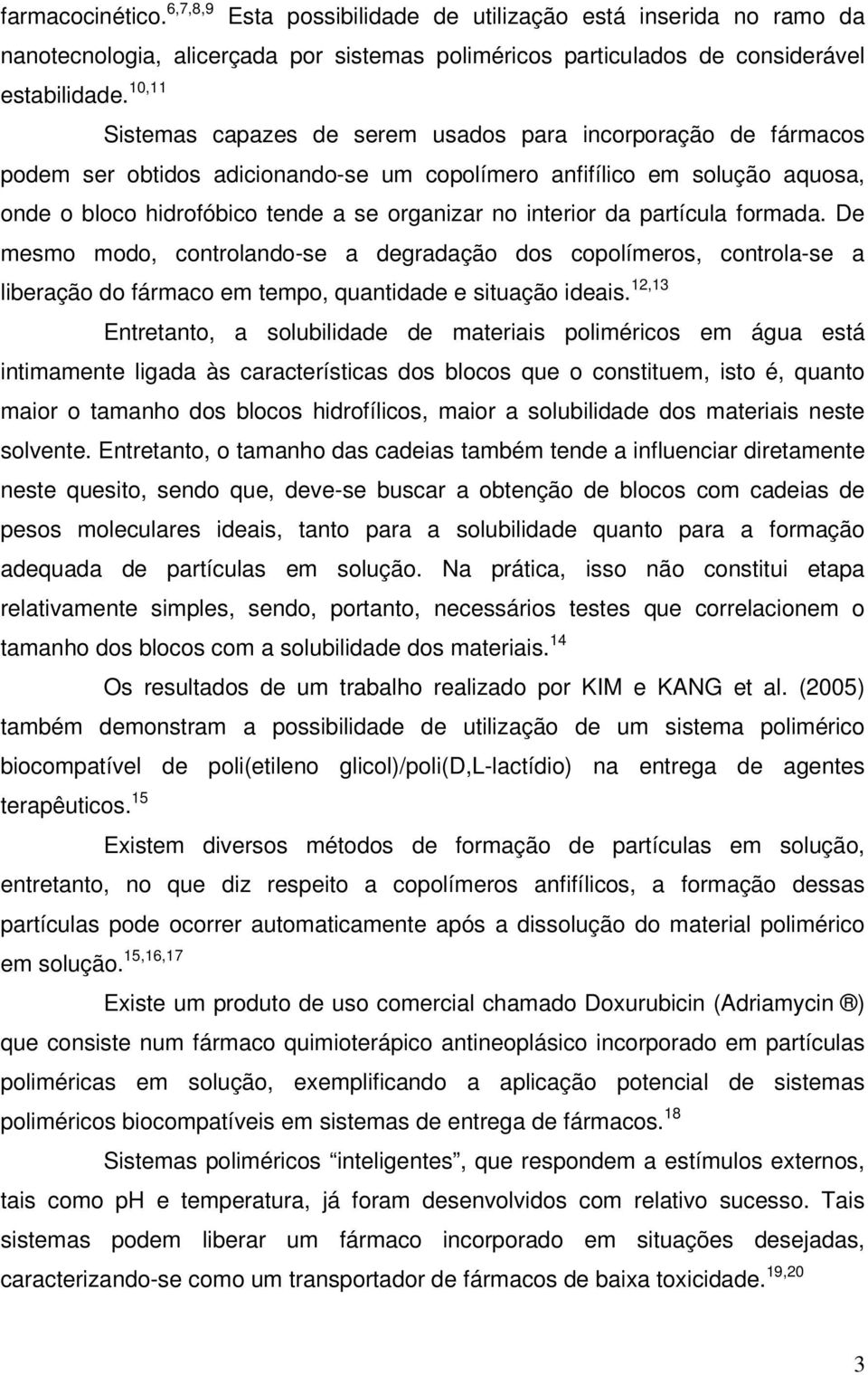 interior da partícula formada. De mesmo modo, controlando-se a degradação dos copolímeros, controla-se a liberação do fármaco em tempo, quantidade e situação ideais.