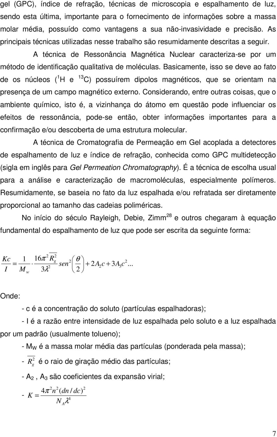 A técnica de Ressonância Magnética Nuclear caracteriza-se por um método de identificação qualitativa de moléculas.