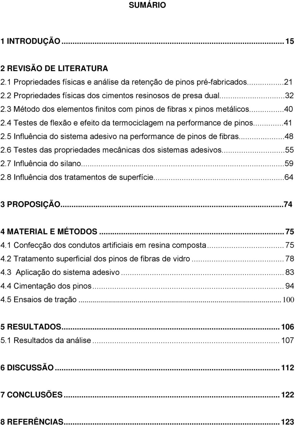 5 Influência do sistema adesivo na performance de pinos de fibras...48 2.6 Testes das propriedades mecânicas dos sistemas adesivos...55 2.7 Influência do silano...59 2.