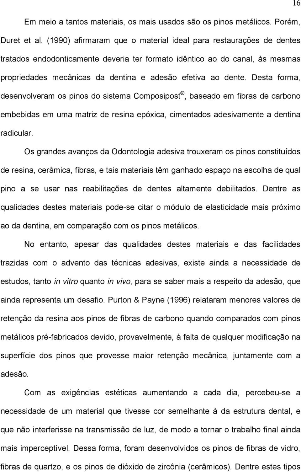 dente. Desta forma, desenvolveram os pinos do sistema Composipost, baseado em fibras de carbono embebidas em uma matriz de resina epóxica, cimentados adesivamente a dentina radicular.