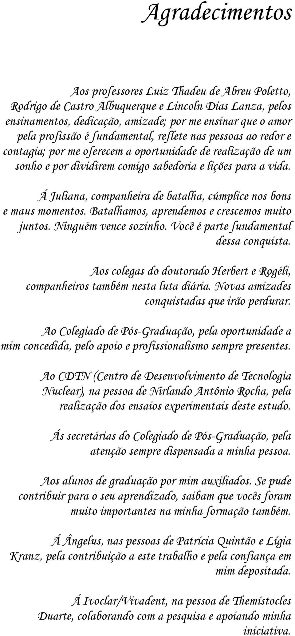 Á Juliana, companheira de batalha, cúmplice nos bons e maus momentos. Batalhamos, aprendemos e crescemos muito juntos. Ninguém vence sozinho. Você é parte fundamental dessa conquista.