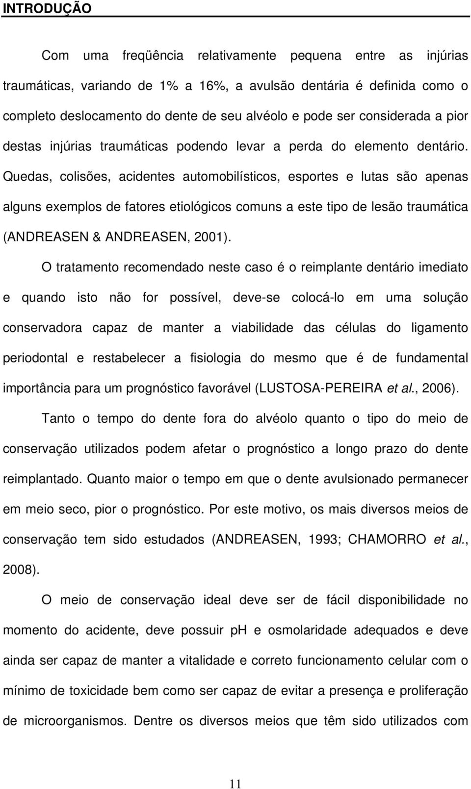 Quedas, colisões, acidentes automobilísticos, esportes e lutas são apenas alguns exemplos de fatores etiológicos comuns a este tipo de lesão traumática (ANDREASEN & ANDREASEN, 2001).