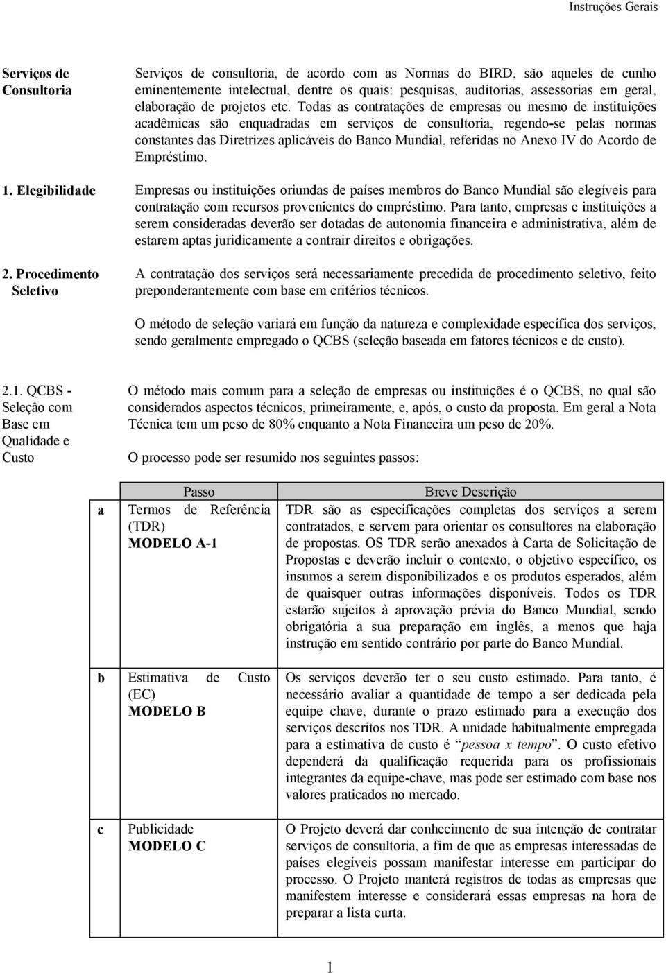 Todas as contratações de empresas ou mesmo de instituições acadêmicas são enquadradas em serviços de consultoria, regendo-se pelas normas constantes das Diretrizes aplicáveis do Banco Mundial,