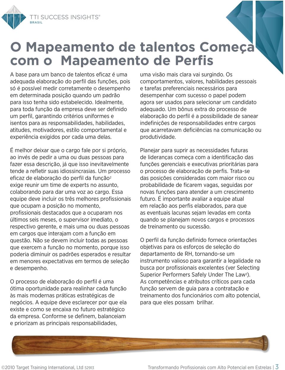 Idealmente, para toda função da empresa deve ser definido um perfil, garantindo critérios uniformes e isentos para as responsabilidades, habilidades, atitudes, motivadores, estilo comportamental e