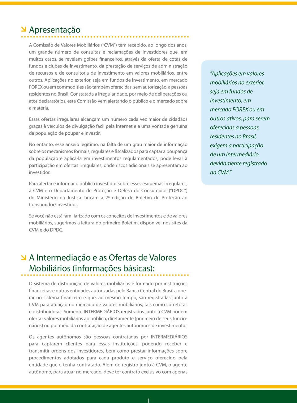 Aplicações no exterior, seja em fundos de investimento, em mercado FOREX ou em commodities são também oferecidas, sem autorização, a pessoas residentes no Brasil.