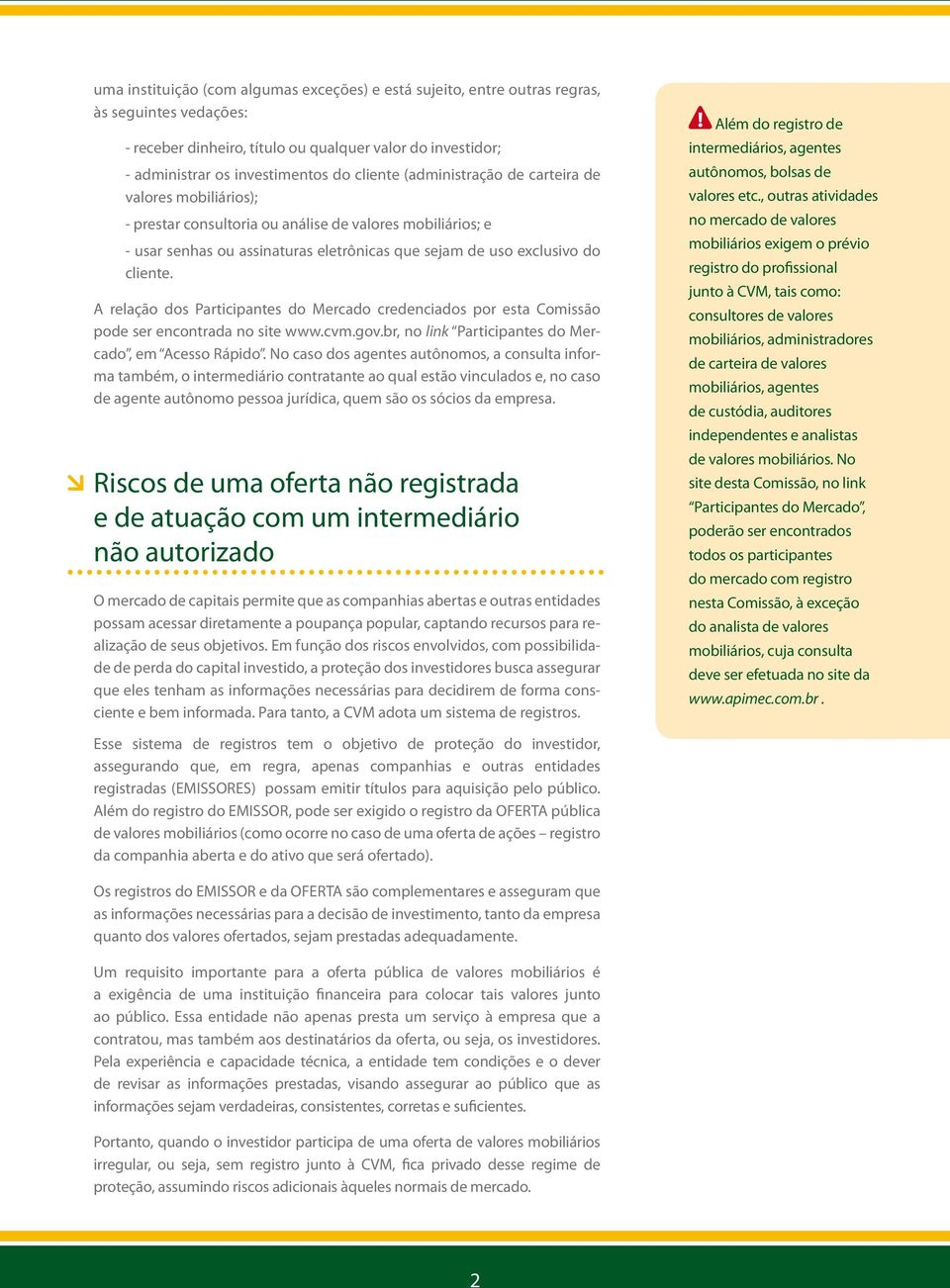 A relação dos Participantes do Mercado credenciados por esta Comissão pode ser encontrada no site www.cvm.gov.br, no link Participantes do Mercado, em Acesso Rápido.