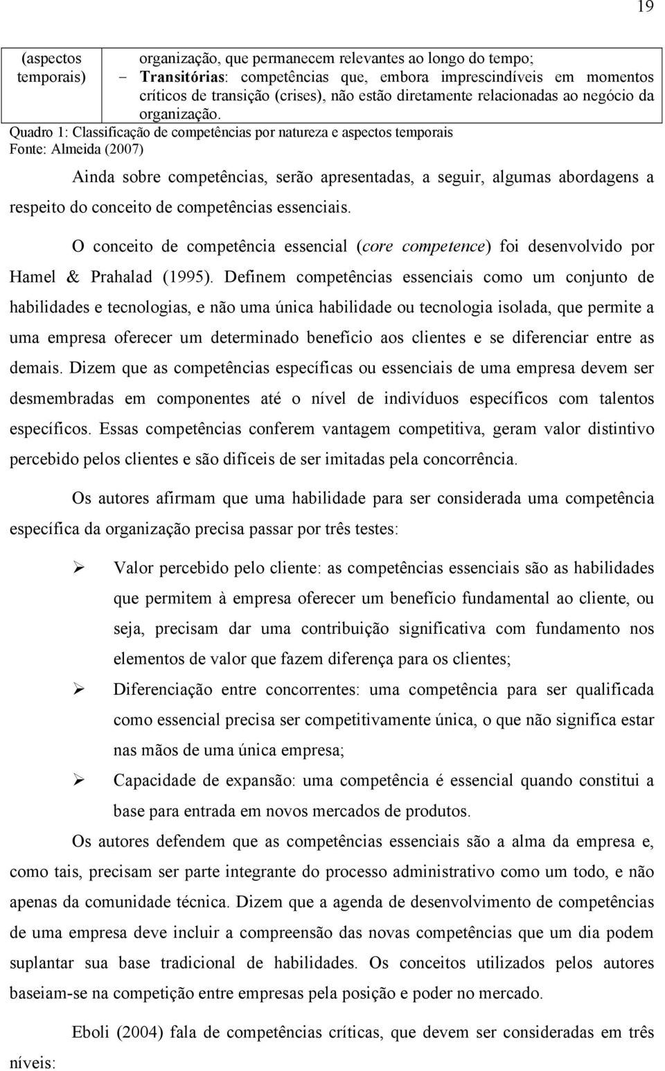 Quadro 1: Classificação de competências por natureza e aspectos temporais Fonte: Almeida (2007) Ainda sobre competências, serão apresentadas, a seguir, algumas abordagens a respeito do conceito de
