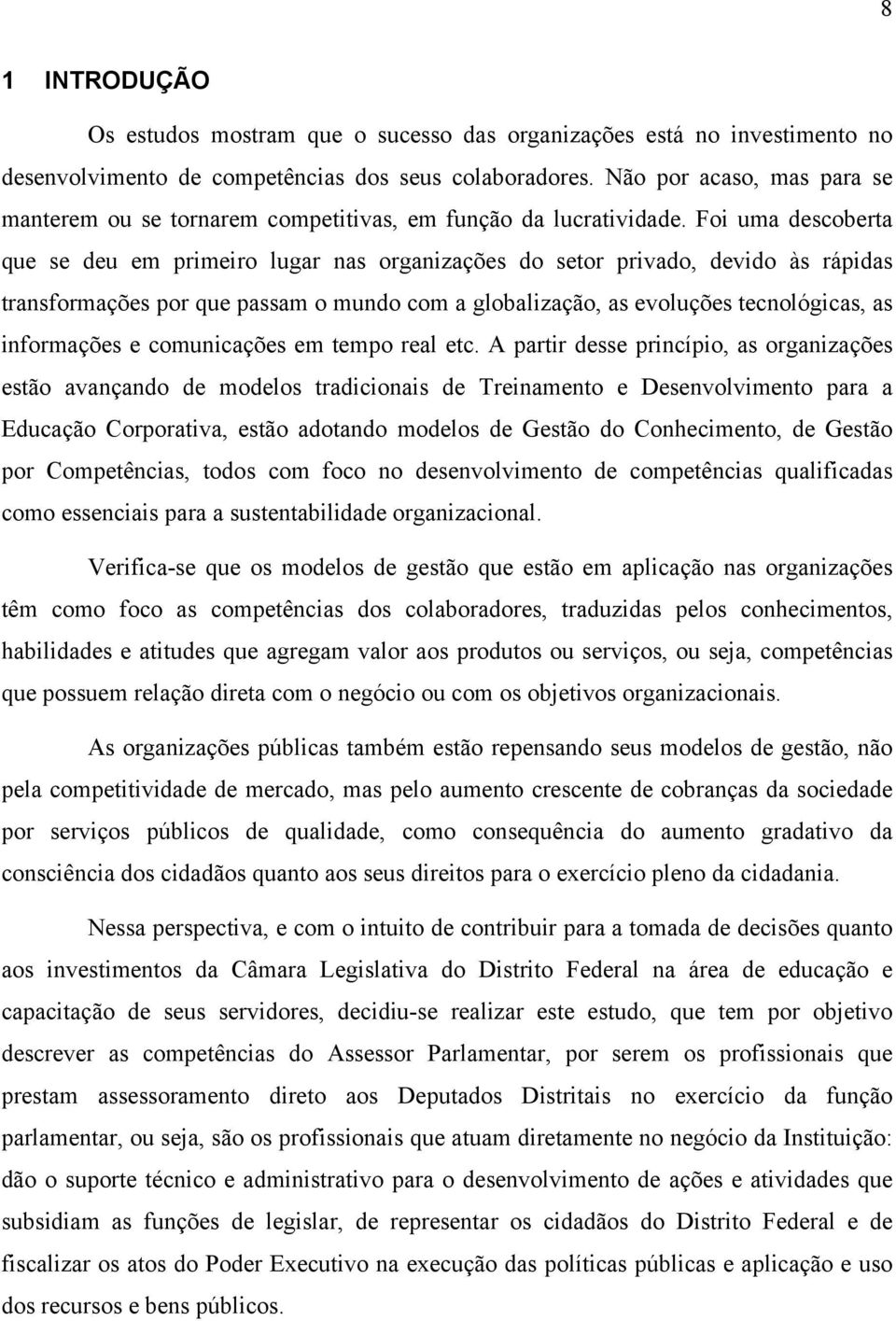 Foi uma descoberta que se deu em primeiro lugar nas organizações do setor privado, devido às rápidas transformações por que passam o mundo com a globalização, as evoluções tecnológicas, as