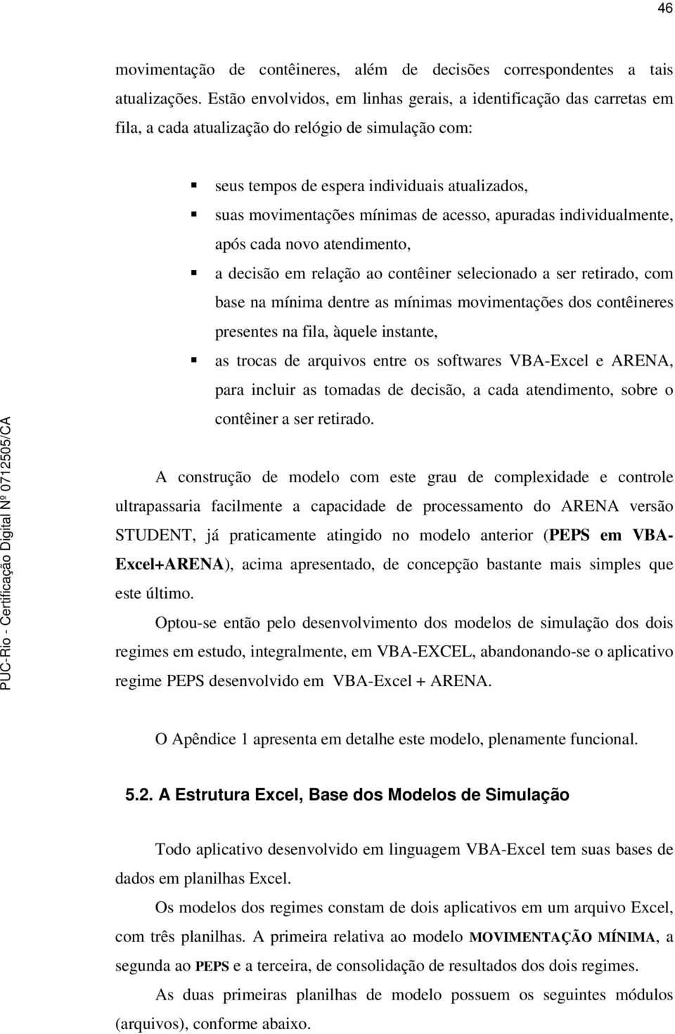 acesso, apuradas individualmente, após cada novo atendimento, a decisão em relação ao contêiner selecionado a ser retirado, com base na mínima dentre as mínimas movimentações dos contêineres