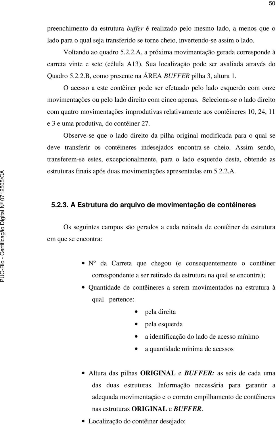 O acesso a este contêiner pode ser efetuado pelo lado esquerdo com onze movimentações ou pelo lado direito com cinco apenas.