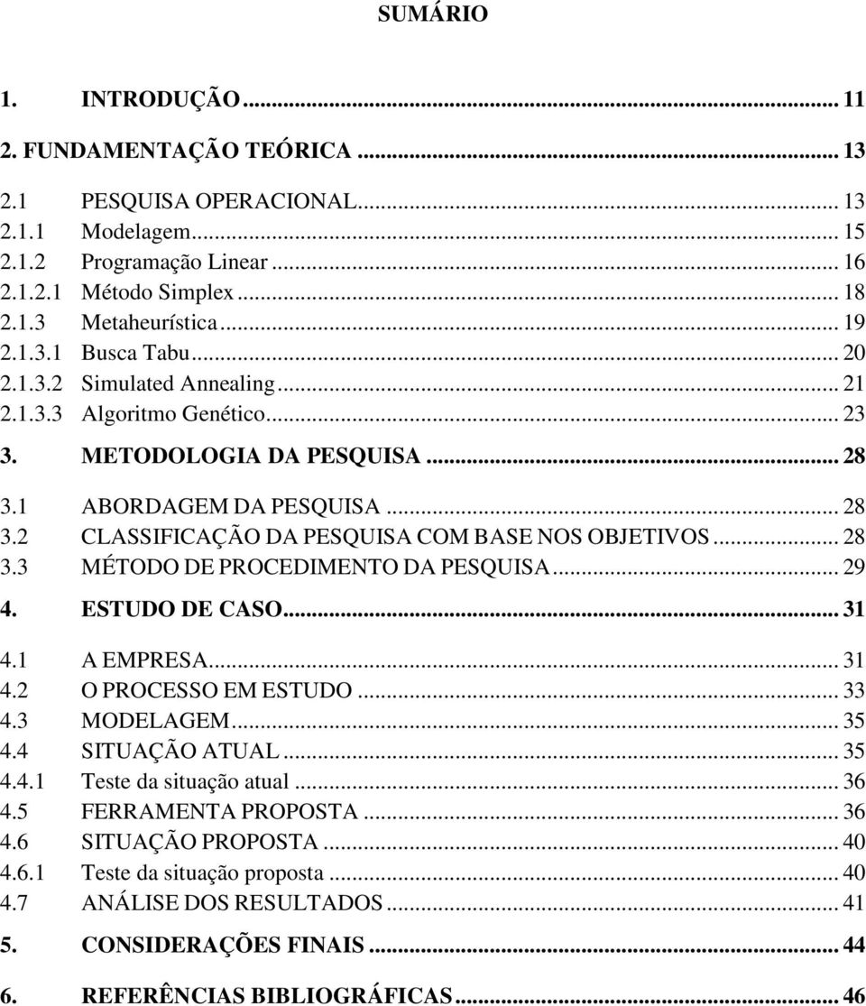 .. 28 3.3 MÉTODO DE PROCEDIMENTO DA PESQUISA... 29 4. ESTUDO DE CASO... 31 4.1 A EMPRESA... 31 4.2 O PROCESSO EM ESTUDO... 33 4.3 MODELAGEM... 35 4.4 SITUAÇÃO ATUAL... 35 4.4.1 Teste da situação atual.