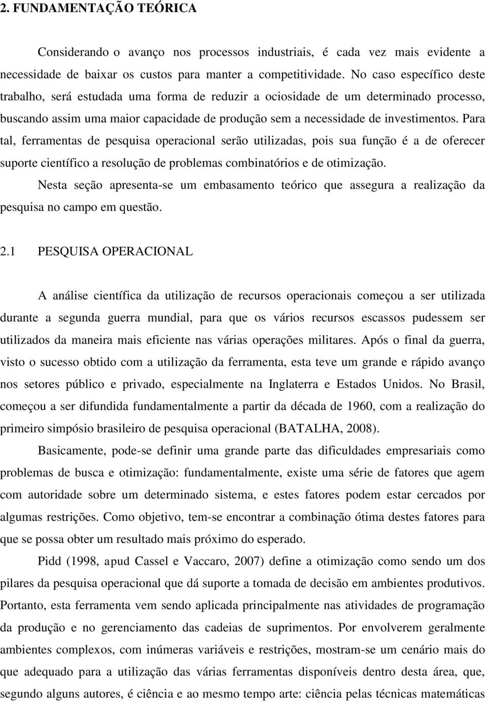 Para tal, ferramentas de pesquisa operacional serão utilizadas, pois sua função é a de oferecer suporte científico a resolução de problemas combinatórios e de otimização.