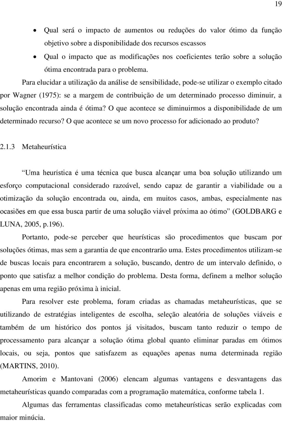 Para elucidar a utilização da análise de sensibilidade, pode-se utilizar o exemplo citado por Wagner (1975): se a margem de contribuição de um determinado processo diminuir, a solução encontrada