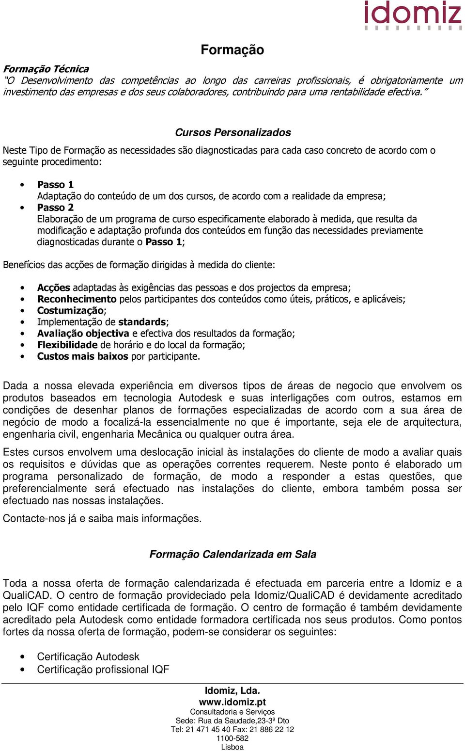 Cursos Personalizados Neste Tipo de Formação as necessidades são diagnosticadas para cada caso concreto de acordo com o seguinte procedimento: Passo 1 Adaptação do conteúdo de um dos cursos, de