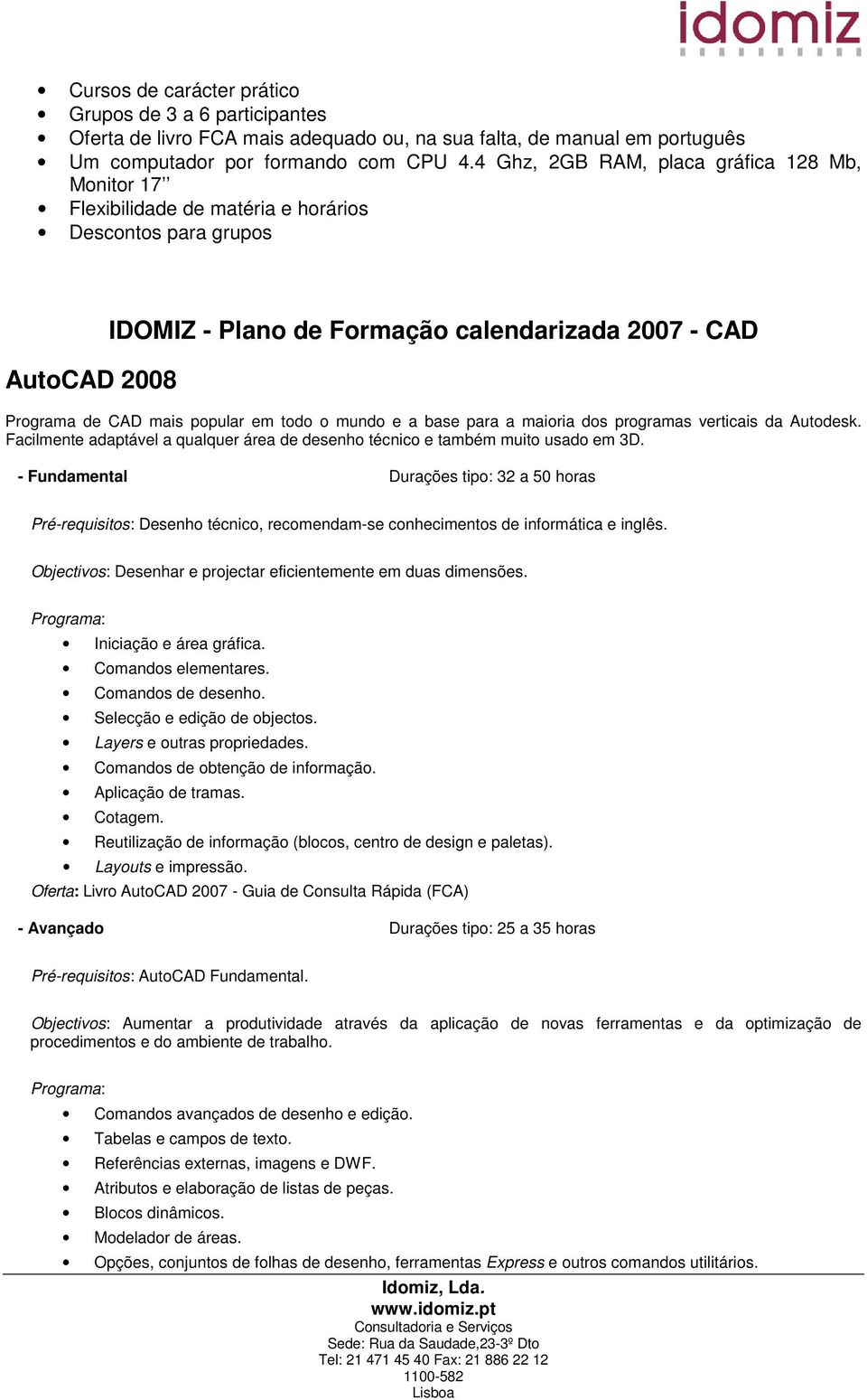 popular em todo o mundo e a base para a maioria dos programas verticais da Autodesk. Facilmente adaptável a qualquer área de desenho técnico e também muito usado em 3D.