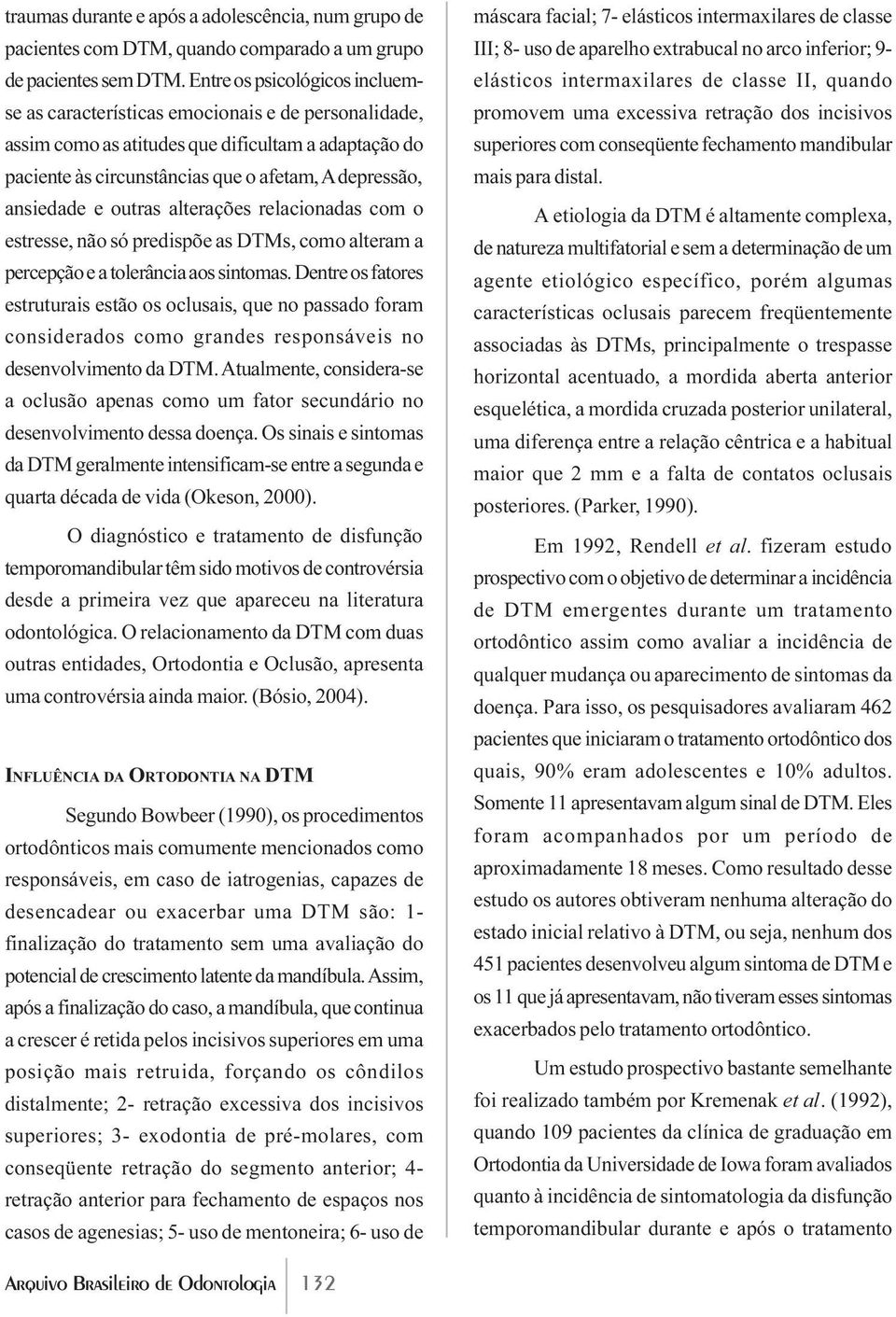 e outras alterações relacionadas com o estresse, não só predispõe as DTMs, como alteram a percepção e a tolerância aos sintomas.