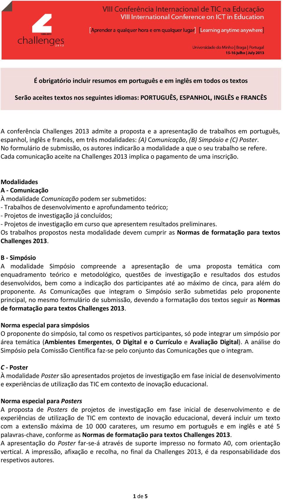 No formulário de submissão, os autores indicarão a modalidade a que o seu trabalho se refere. Cada comunicação aceite na Challenges 2013 implica o pagamento de uma inscrição.