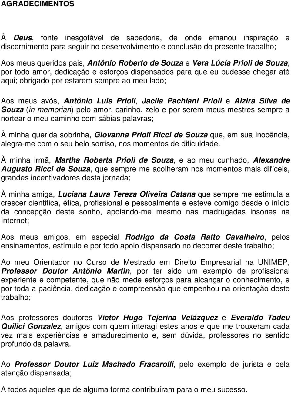 Luis Prioli, Jacila Pachiani Prioli e Alzira Silva de Souza (in memorian) pelo amor, carinho, zelo e por serem meus mestres sempre a nortear o meu caminho com sábias palavras; À minha querida