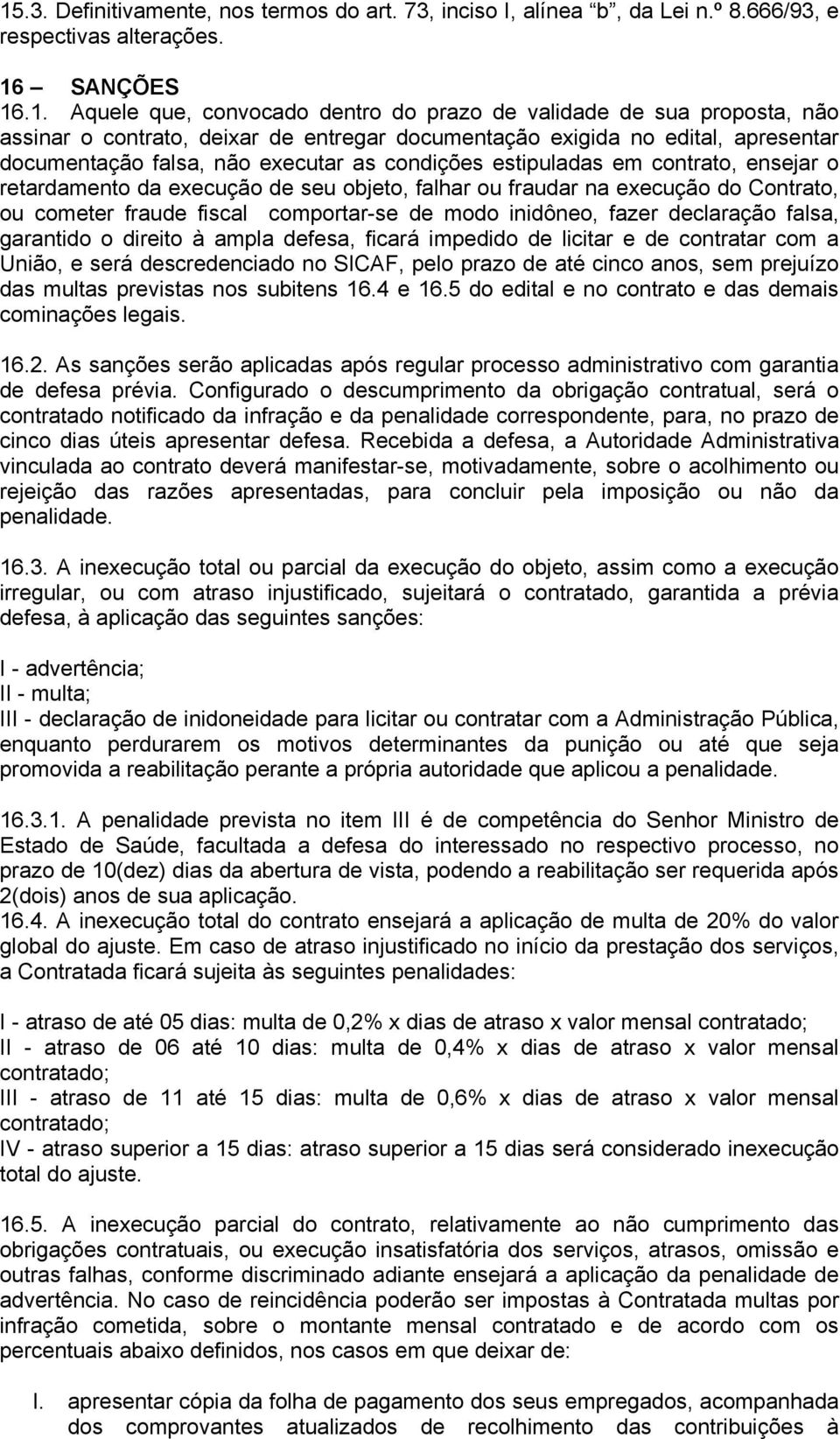 objeto, falhar ou fraudar na execução do Contrato, ou cometer fraude fiscal comportar-se de modo inidôneo, fazer declaração falsa, garantido o direito à ampla defesa, ficará impedido de licitar e de